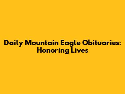 Daily Mountain Eagle Obituaries: Honoring Lives