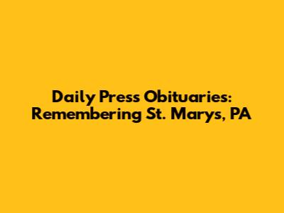 Daily Press Obituaries: Remembering St. Marys, PA