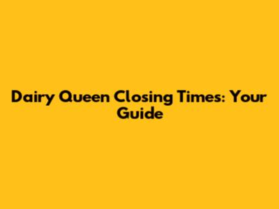 Dairy Queen Closing Times: Your Guide