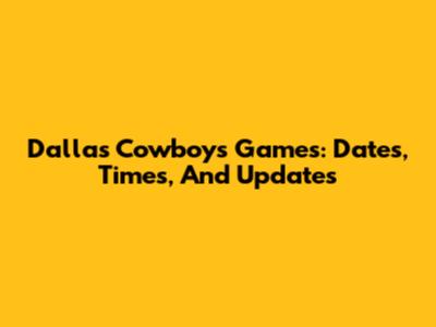 Dallas Cowboys Games: Dates, Times, And Updates