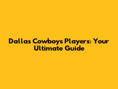 Dallas Cowboys Players: Your Ultimate Guide