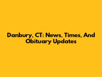 Danbury, CT: News, Times, And Obituary Updates