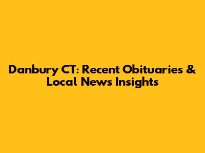 Danbury CT: Recent Obituaries & Local News Insights