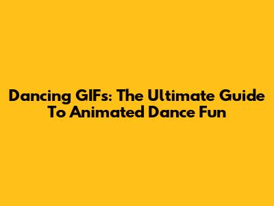 Dancing GIFs: The Ultimate Guide To Animated Dance Fun