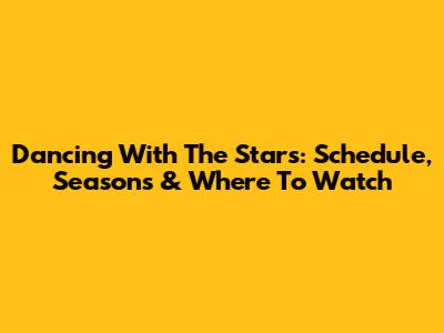 Dancing With The Stars: Schedule, Seasons & Where To Watch