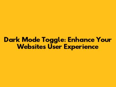 Dark Mode Toggle: Enhance Your Website's User Experience