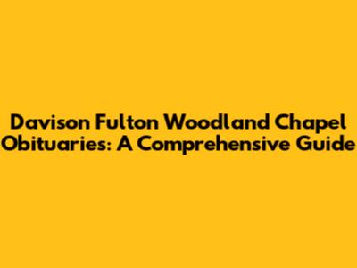 Davison Fulton Woodland Chapel Obituaries: A Comprehensive Guide