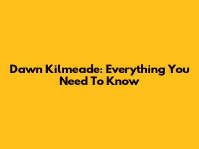 Dawn Kilmeade: Everything You Need To Know