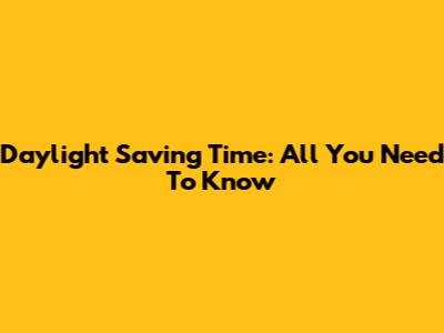 Daylight Saving Time: All You Need To Know
