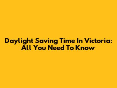 Daylight Saving Time In Victoria: All You Need To Know