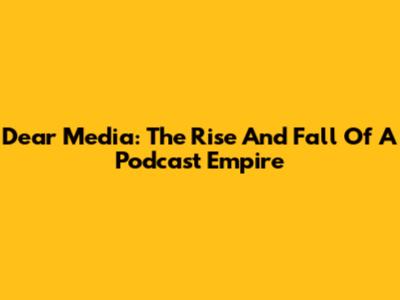 Dear Media: The Rise And Fall Of A Podcast Empire