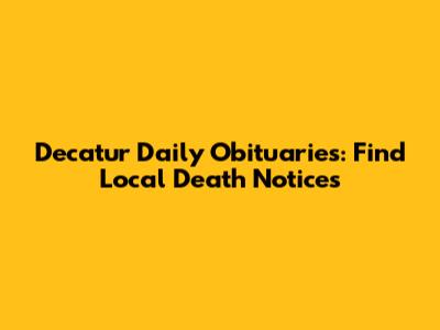 Decatur Daily Obituaries: Find Local Death Notices