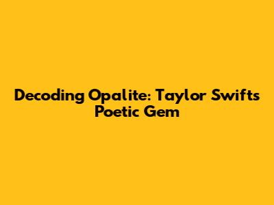 Decoding 'Opalite': Taylor Swift's Poetic Gem