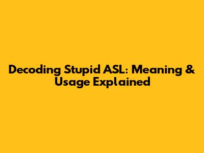Decoding 'Stupid ASL': Meaning & Usage Explained