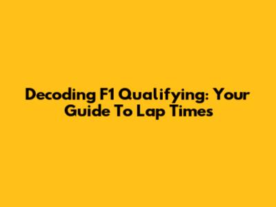 Decoding F1 Qualifying: Your Guide To Lap Times