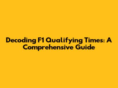 Decoding F1 Qualifying Times: A Comprehensive Guide
