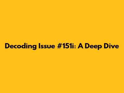 Decoding Issue #151i: A Deep Dive