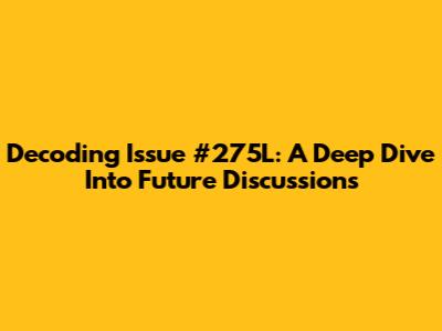 Decoding Issue #275L: A Deep Dive Into Future Discussions
