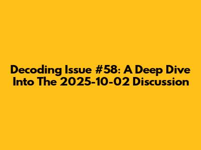 Decoding Issue #58: A Deep Dive Into The 2025-10-02 Discussion