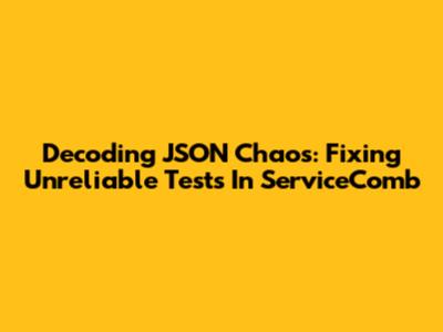 Decoding JSON Chaos: Fixing Unreliable Tests In ServiceComb