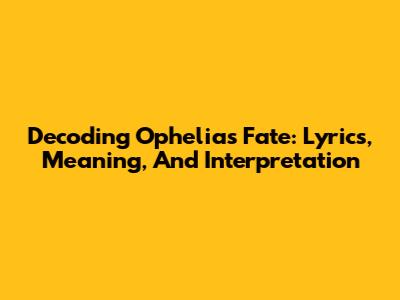 Decoding Ophelia's Fate: Lyrics, Meaning, And Interpretation