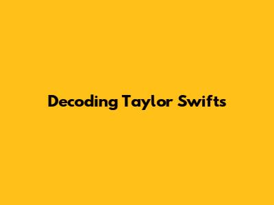 Decoding Taylor Swift's 