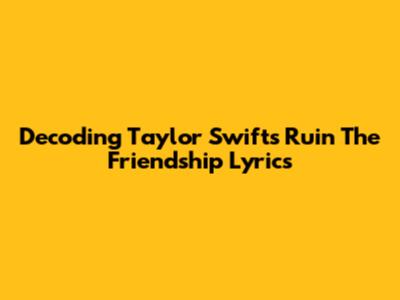 Decoding Taylor Swift's 'Ruin The Friendship' Lyrics