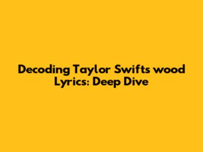 Decoding Taylor Swift's 'wood' Lyrics: Deep Dive