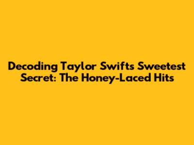 Decoding Taylor Swift's Sweetest Secret: The Honey-Laced Hits