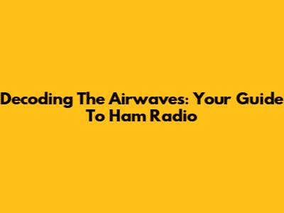 Decoding The Airwaves: Your Guide To Ham Radio