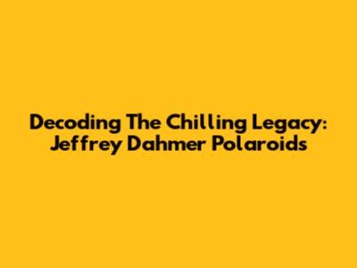 Decoding The Chilling Legacy: Jeffrey Dahmer Polaroids