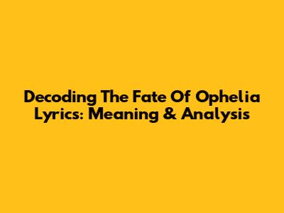 Decoding The Fate Of Ophelia Lyrics: Meaning & Analysis