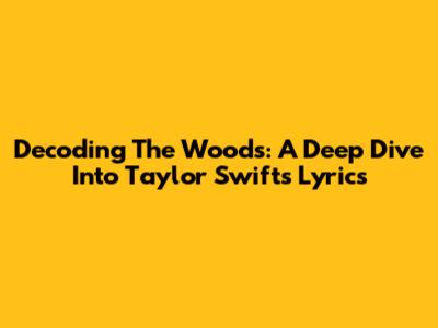 Decoding The Woods: A Deep Dive Into Taylor Swift's Lyrics