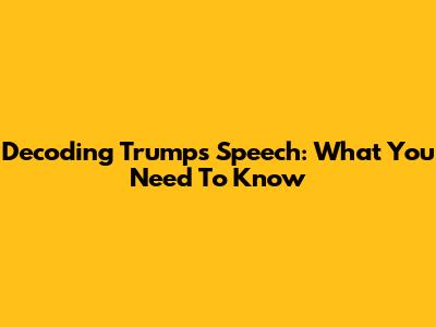 Decoding Trump's Speech: What You Need To Know