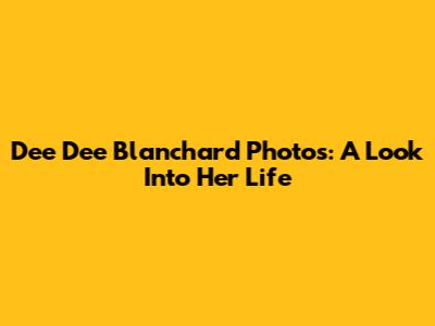 Dee Dee Blanchard Photos: A Look Into Her Life