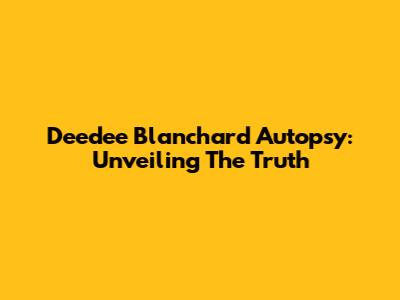 Deedee Blanchard Autopsy: Unveiling The Truth