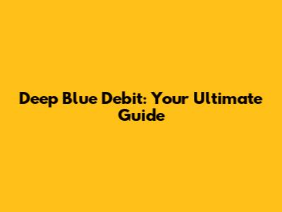 Deep Blue Debit: Your Ultimate Guide