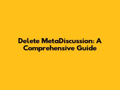 Delete MetaDiscussion: A Comprehensive Guide