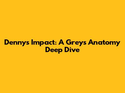 Denny's Impact: A Grey's Anatomy Deep Dive