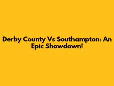 Derby County Vs Southampton: An Epic Showdown!