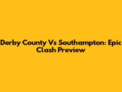 Derby County Vs Southampton: Epic Clash Preview