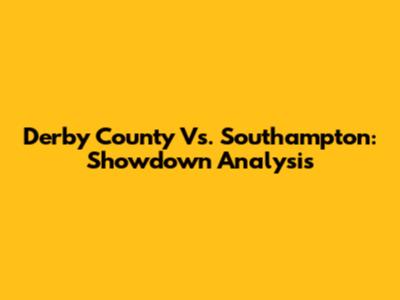 Derby County Vs. Southampton: Showdown Analysis
