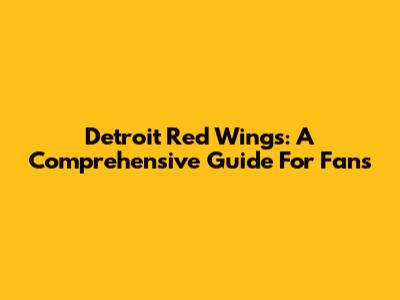 Detroit Red Wings: A Comprehensive Guide For Fans
