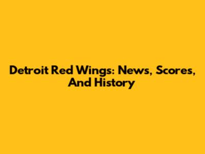 Detroit Red Wings: News, Scores, And History