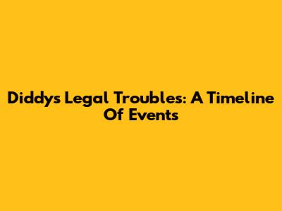 Diddy's Legal Troubles: A Timeline Of Events