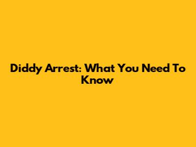 Diddy Arrest: What You Need To Know