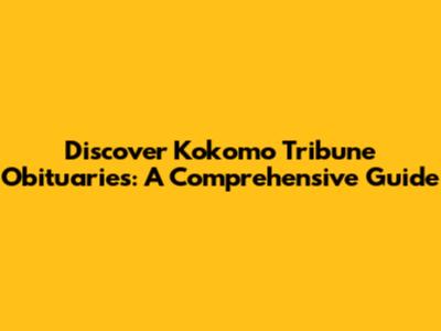Discover Kokomo Tribune Obituaries: A Comprehensive Guide