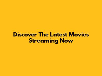 Discover The Latest Movies Streaming Now
