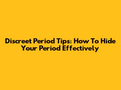 Discreet Period Tips: How To Hide Your Period Effectively