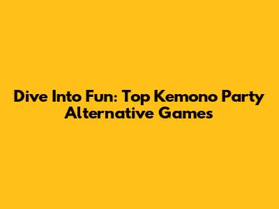Dive Into Fun: Top Kemono Party Alternative Games